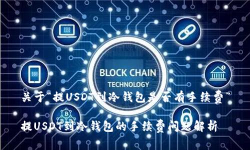 关于“提USDT到冷钱包是否有手续费”

提USDT到冷钱包的手续费问题解析