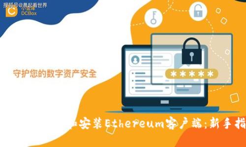 如何高效下载和安装Ethereum客户端：新手指南