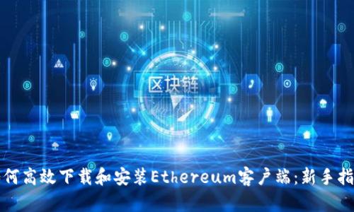 如何高效下载和安装Ethereum客户端：新手指南