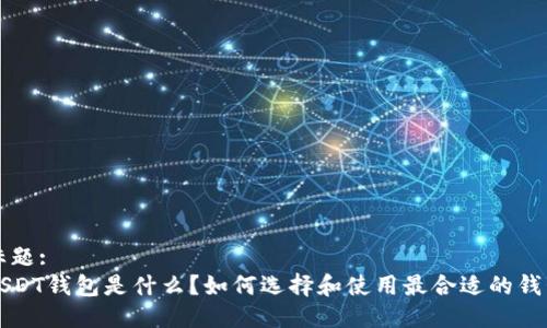 标题:
USDT钱包是什么？如何选择和使用最合适的钱包