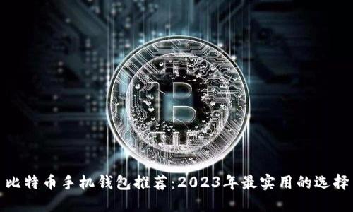 比特币手机钱包推荐：2023年最实用的选择