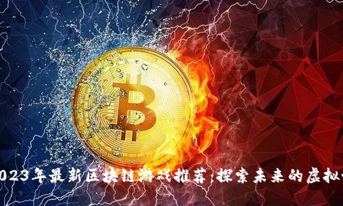 : 2023年最新区块链游戏推荐：探索未来的虚拟世界