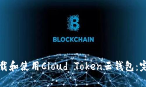 如何下载和使用Cloud Token云钱包：完整指南