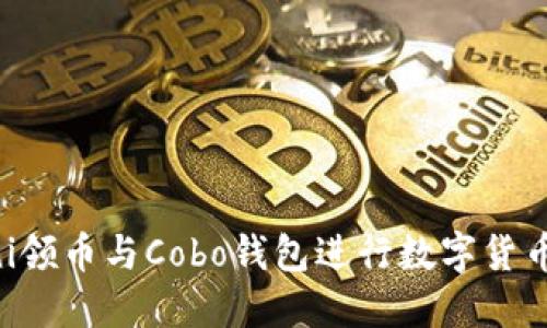 如何使用Uni领币与Cobo钱包进行数字货币管理和交易