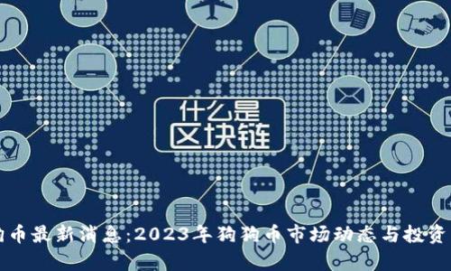 狗狗币最新消息：2023年狗狗币市场动态与投资分析