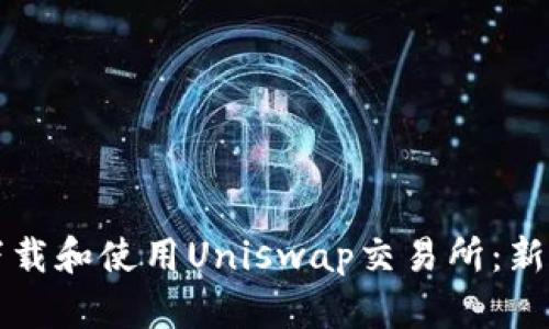 如何下载和使用Uniswap交易所：新手指南