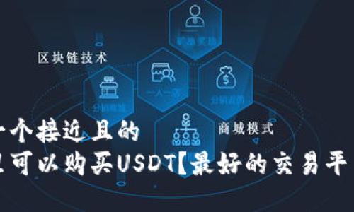 思考一个接近且的
在哪里可以购买USDT？最好的交易平台推荐